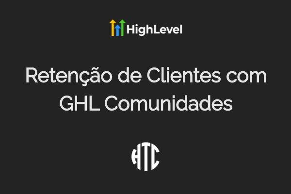 GHL Comunidades: Como Reter Clientes e Aumentar LTV em 2025
